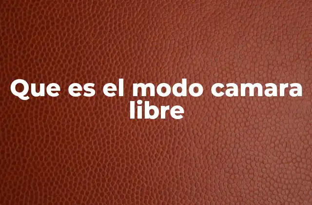 Cómo funciona el modo cámara libre en diferentes dispositivos