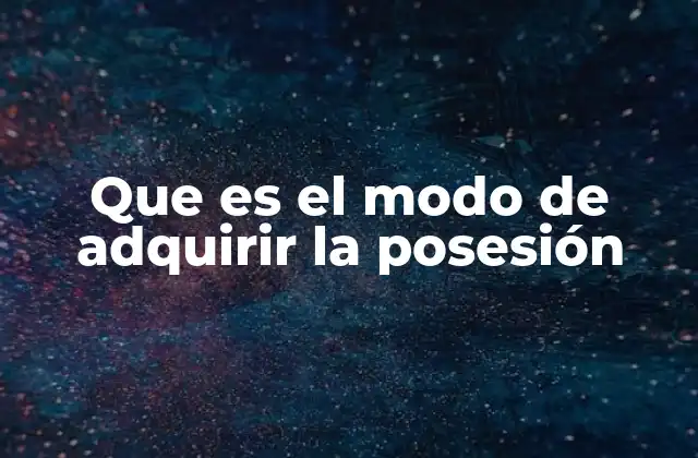 Que es el Modo de Adquirir la Posesión