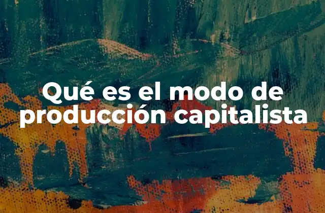Qué es el Modo de Producción Capitalista 2 La dinámica económica detrás del capitalismo