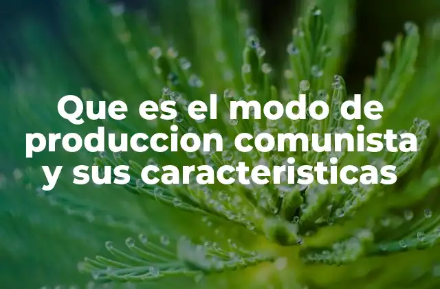 Que es el Modo de Produccion Comunista y Sus Caracteristicas