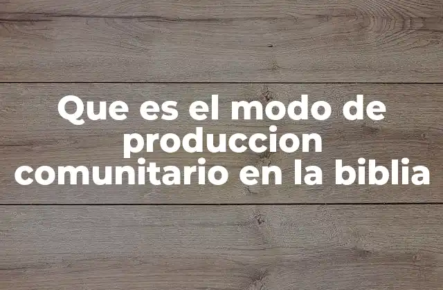 Que es el Modo de Produccion Comunitario en la Biblia
