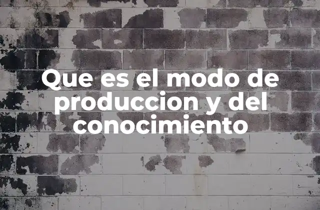 Que es el Modo de Produccion y Del Conocimiento