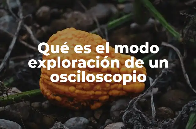 Qué es el Modo Exploración de un Osciloscopio
