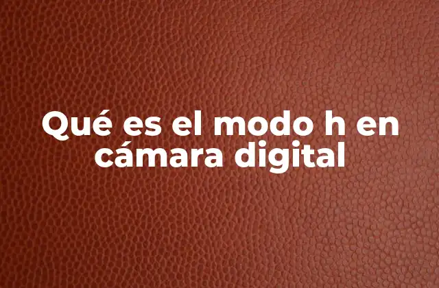 Qué es el Modo H en Cámara Digital