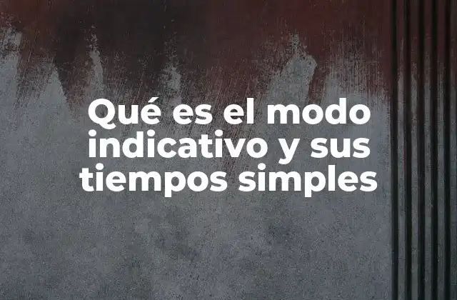 Qué es el Modo Indicativo y Sus Tiempos Simples