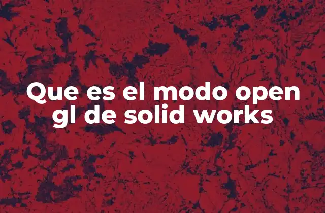 Que es el Modo Open Gl de Solid Works