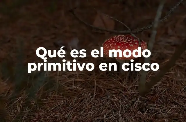 Qué es el Modo Primitivo en Cisco