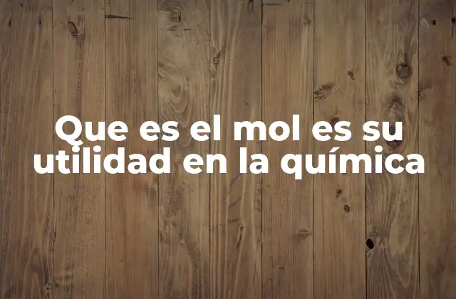 Que es el Mol es Su Utilidad en la Química