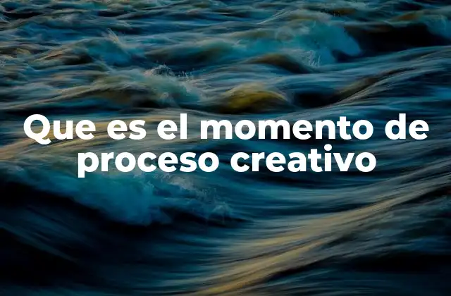 Que es el Momento de Proceso Creativo