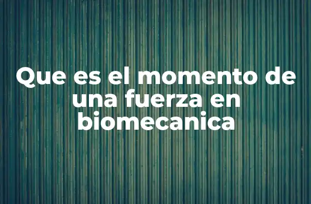 Que es el Momento de una Fuerza en Biomecanica