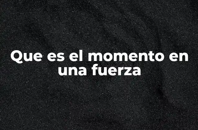 Que es el Momento en una Fuerza