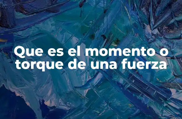 Que es el Momento o Torque de una Fuerza