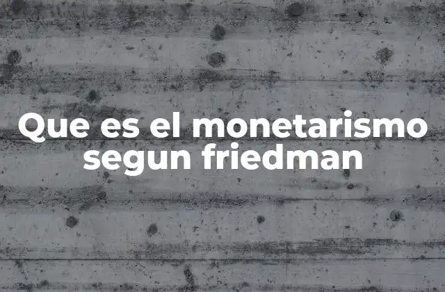 Que es el Monetarismo Segun Friedman