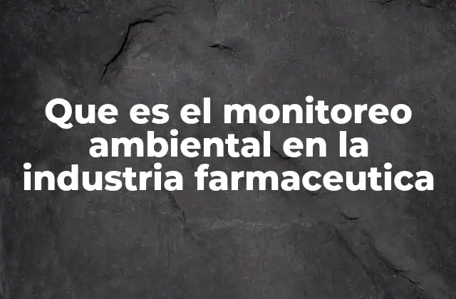 Que es el Monitoreo Ambiental en la Industria Farmaceutica