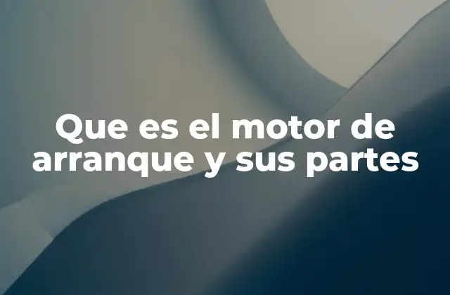 Que es el Motor de Arranque y Sus Partes