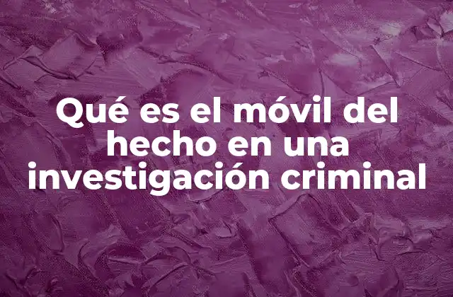 Qué es el Móvil Del Hecho en una Investigación Criminal