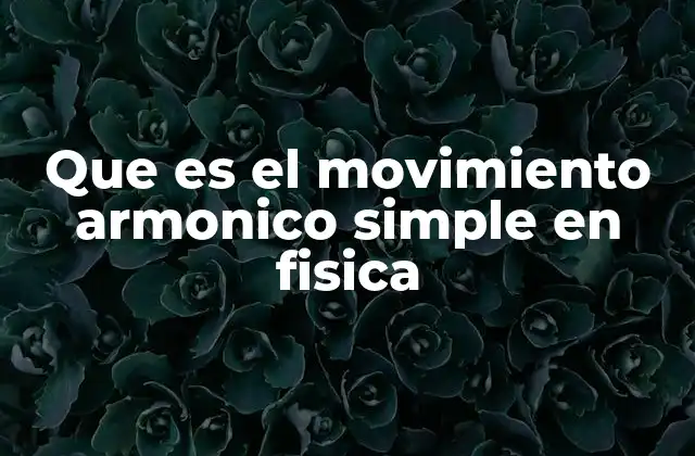 Que es el Movimiento Armonico Simple en Fisica