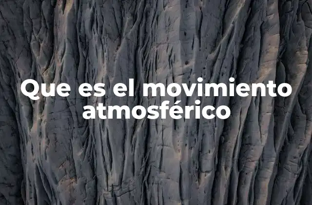 Que es el Movimiento Atmosférico