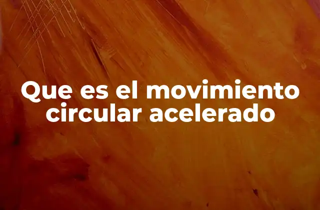 Que es el Movimiento Circular Acelerado