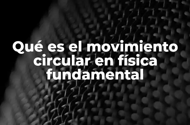 Qué es el Movimiento Circular en Física Fundamental