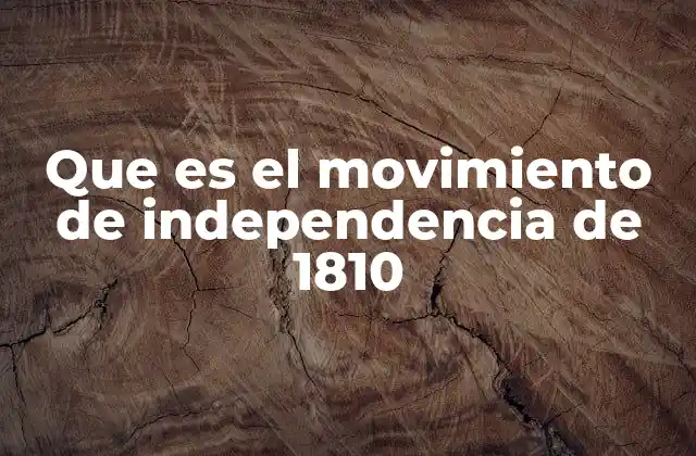 Que es el Movimiento de Independencia de 1810