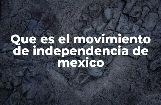 Que es el Movimiento de Independencia de Mexico