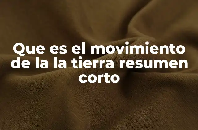 Que es el Movimiento de la la Tierra Resumen Corto
