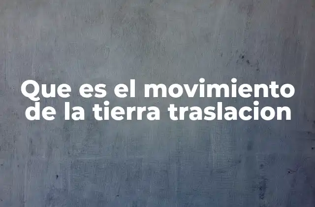 Que es el Movimiento de la Tierra Traslacion