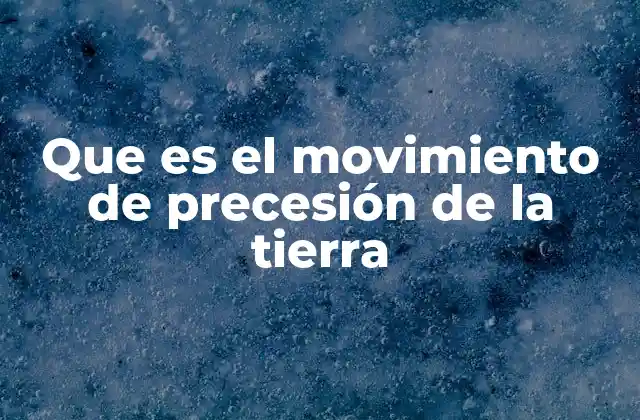 Que es el Movimiento de Precesión de la Tierra