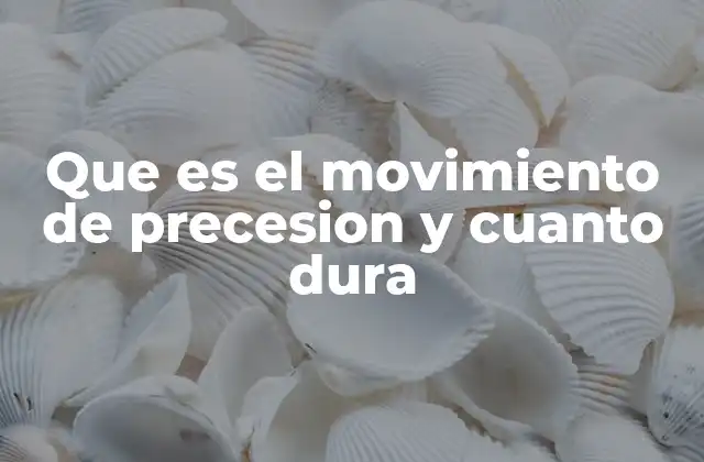 Que es el Movimiento de Precesion y Cuanto Dura