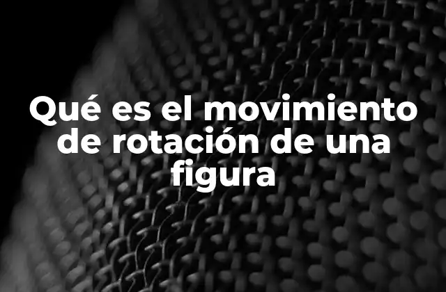 Qué es el Movimiento de Rotación de una Figura