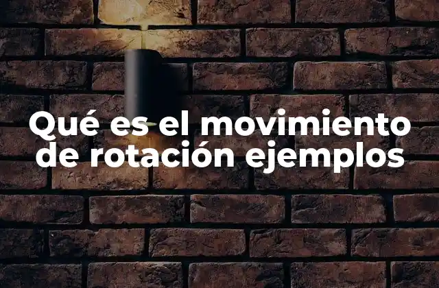 Qué es el Movimiento de Rotación Ejemplos
