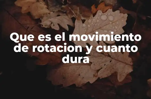 Que es el Movimiento de Rotacion y Cuanto Dura