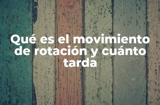 Qué es el Movimiento de Rotación y Cuánto Tarda