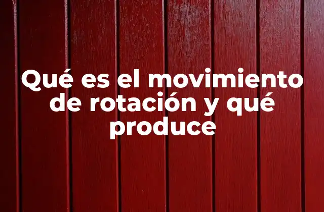 Qué es el Movimiento de Rotación y Qué Produce