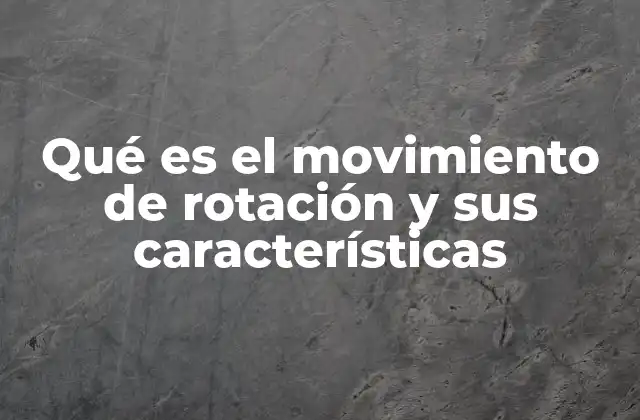 Qué es el Movimiento de Rotación y Sus Características