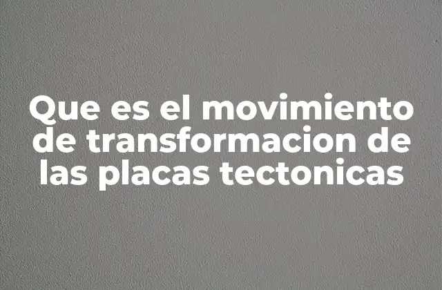 Que es el Movimiento de Transformacion de las Placas Tectonicas