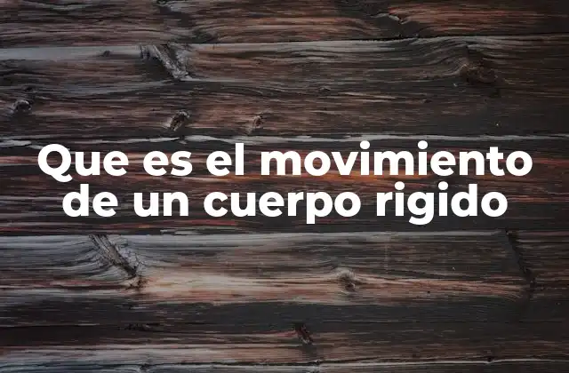 Que es el Movimiento de un Cuerpo Rigido