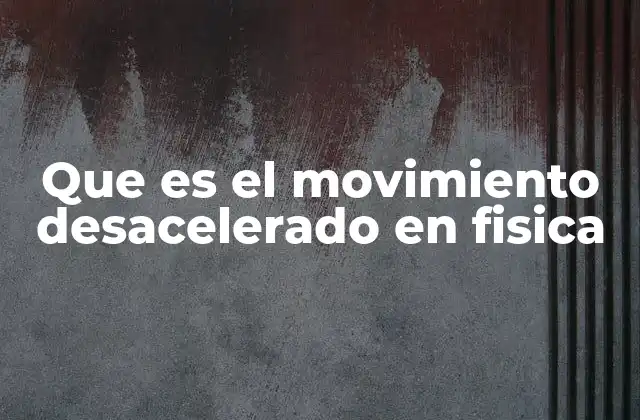Que es el Movimiento Desacelerado en Fisica