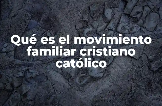 Qué es el Movimiento Familiar Cristiano Católico