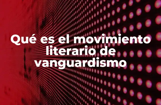 Qué es el Movimiento Literario de Vanguardismo