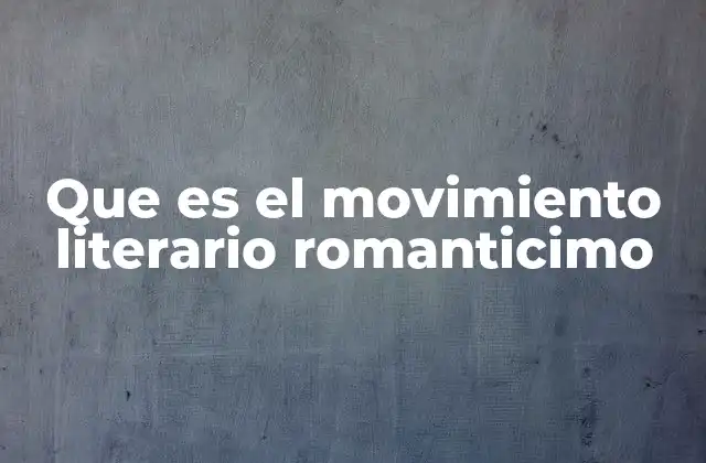 Que es el Movimiento Literario Romanticimo