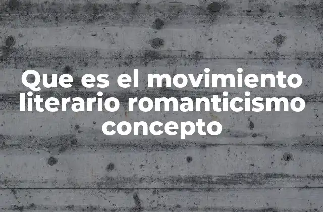 Que es el Movimiento Literario Romanticismo Concepto