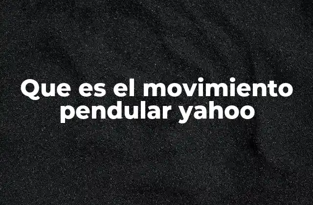Que es el Movimiento Pendular Yahoo