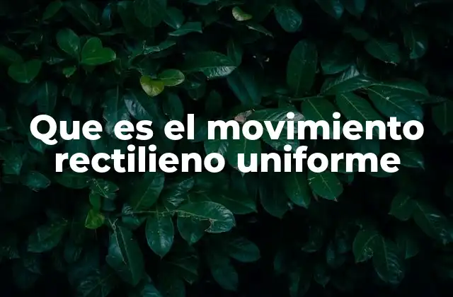 Que es el Movimiento Rectilieno Uniforme