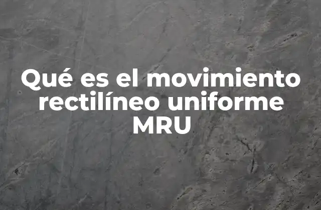 Qué es el Movimiento Rectilíneo Uniforme Mru