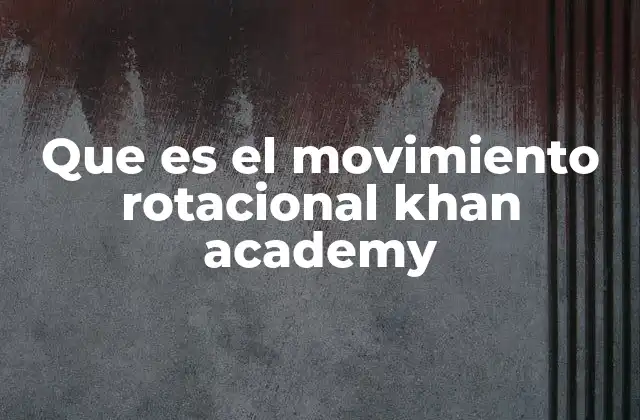 Que es el Movimiento Rotacional Khan Academy