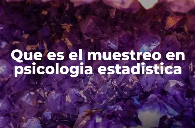 Que es el Muestreo en Psicologia Estadistica