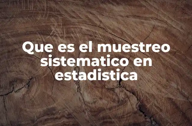 Que es el Muestreo Sistematico en Estadistica