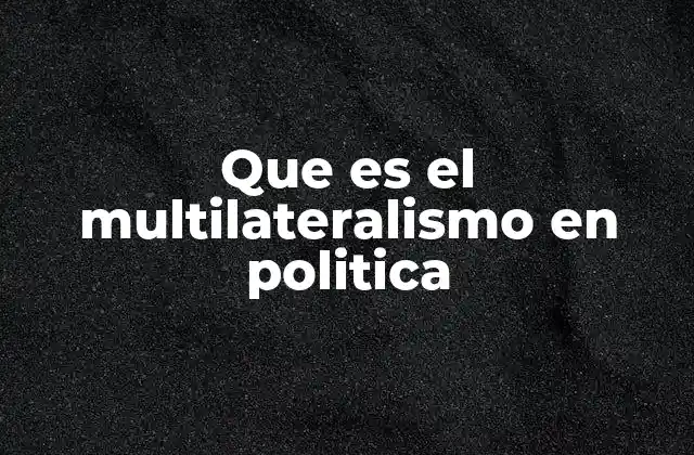 Que es el Multilateralismo en Politica